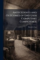 Antecedents and Outcomes of End User Computing Competence 1249833167 Book Cover
