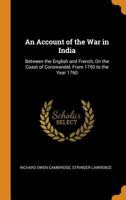 An Account of the War in India, Between the English and French, on the Coast of Coromandel, From 1750 to the Year 1760. Together With a Relation of ... to Golconda and Surat; With The... 1014278589 Book Cover