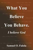 What You Believe You Behave.: I Believe God 1644581264 Book Cover