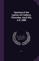 Opening Of The Layton Art Gallery, Thursday, April 5th, 1888 137731345X Book Cover