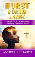 Burst Forth...Arise: How to be Free to Live your Dream, Fulfill Your Purpose and Succeed 9769688614 Book Cover