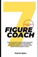 7 Figure Coach: How Start Your Own Coaching Business, Get New Customers, Stand Out from The Crowd, And Make More Money Today! B08MXBQ31Y Book Cover