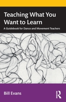 Teaching What You Want to Learn: A Guidebook for Dance and Movement Teachers 1032228865 Book Cover