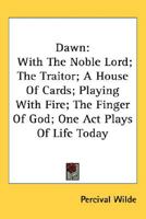 Dawn, with the Noble Lord, the T5ator, a House of Cards, Playing with Fire, the Finger of God; One Set Plays of Life To-Day 054846698X Book Cover