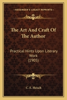 The Art and Craft of the Author: Practical Hints Upon Literary Work (Classic Reprint) 1104382628 Book Cover