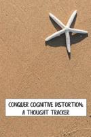 Conquer Cognitive Distortion: A Thought Tracker: Track and Reframe Automatic Negative Thoughts to Analyze Feelings and Behaviors 1093113960 Book Cover