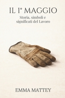 IL 1° MAGGIO - Storia, simboli e significati del Lavoro: La Festa dei Lavoratori tra storia, cultura e tradizione (Tradizioni & Folklore) (Italian Edition) B0GKGQ9M38 Book Cover