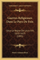 Guerres Religieuses Dans Le Pays De Foix: Sous Le Regne De Louis XIII, 1610-1629 (1895) 1272193772 Book Cover