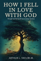 How I Fell in Love with God: Raising Me Up in Enemy Territory B0H9QY2Z3Z Book Cover