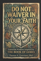 Do Not Waiver In Your Faith: Universal Wisdom Inspired By The Book Of James B0H1W3XL1P Book Cover