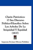 Clarin Patriotico: O Sea Discurso Politico-Filosofico Sobre Los Arboles De La Iniquidad Y Equidad (1837) 1160342040 Book Cover