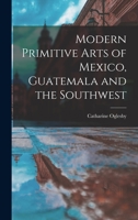 Modern Primitive Arts of Mexico, Guatemala and the Southwest 101484830X Book Cover