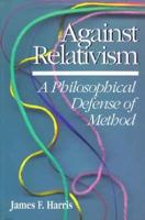 Against Relativism: A Philosophical Defense of Method 0812692012 Book Cover