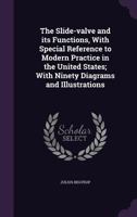 The Slide-valve and its Functions, With Special Reference to Modern Practice in the United States; With Ninety Diagrams and Illustrations 1347293752 Book Cover