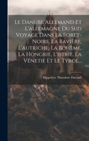 Le Danube Allemand Et L'allemagne Du Sud Voyage Dans La Foret-Noire, La Bavière, L'autriche, La Bohème, La Hongrie, L'istrie, La Vénetie Et Le Tyrol.. 1020085894 Book Cover
