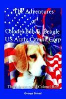 The Adventures of Colonel Bob B. Beagle US Army Canine Corp 1414078323 Book Cover