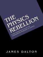 The Physics Rebellion: A New Paradigm to Solve the Fundamental Problems of Science 1665518200 Book Cover