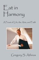 Eat in Harmony: A Feast of Life, the Arts, and Faith 1478770902 Book Cover