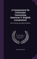 A Commentary on Criticisims Concerning American V. English Locomotives: With Testimony by English Engineers 1340780674 Book Cover