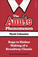 The Annie Phenomenon: Rags to Riches Making of a Broadway Classic 1350620653 Book Cover