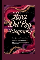 LANA DEL REY BIOGRAPHY: The Queen of Melancholy Music – From Vintage Glamour to Modern Pop B0F6LXNBBM Book Cover