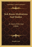 Sick Room Meditations and Studies, Or, Alone with God 1437125875 Book Cover