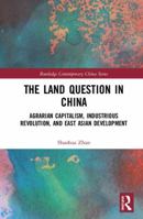The Land Question in China: Agrarian Capitalism, Industrious Revolution, and East Asian Development 0415789109 Book Cover