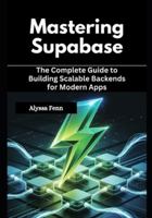 Mastering Supabase: The Complete Guide to Building Scalable Backends for Modern Apps B0G4LRM9RB Book Cover