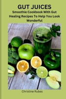 GUT JUICES: Smoothie Cookbook With Gut Healing Recipes To Help You Look Wonderful B0CH2HFWSD Book Cover