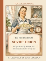 160 Recipes from Soviet Union: Dishes of Russian, Ukrainian and Caucasian cuisine with illustrations of life in the USSR 1837460175 Book Cover