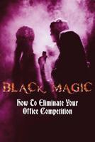 Black Magic: How to Eliminate Your Office Competition: (Notebook) 1093387149 Book Cover