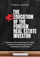 The Miseducation of the Foreign Real Estate Investor: Navigating Urban Real Estate, Unveiling Deceptions, & Mastering the Art of U.S. Real Estate Investments B0FBR8J462 Book Cover