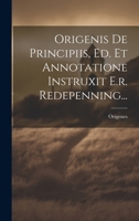 Origenis De Principiis, Ed. Et Annotatione Instruxit E.r. Redepenning... 102123074X Book Cover