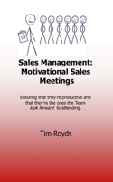 Sales Management: Motivational Sales Meetings: Ensuring that they’re productive and that they’re the ones the team look forward to attending. B08ZF8M387 Book Cover