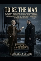 To Be The Man: An Interlude in the Legend of Gentleman Jesse Garrett, Concerning a Foreigner of Uncertain Origin, a Villain of Certain Cutlery, and the Regrettable Invention of Medicated Shampoo B0HFTCPT34 Book Cover