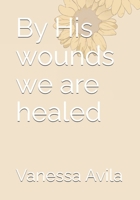 By His wounds we are healed B0GXWYXWP3 Book Cover