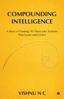 Compounding Intelligence: A Story of Turning AI Chaos Into Systems That Learn and Evolve B0GXGFSY8V Book Cover