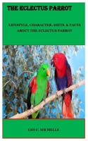 THE ECLECTUS PARROT: LIFESTYLE, CHARACTER, DIETS, & FACTS ABOUT THE ECLECTUS PARROT B0CGL4GSKM Book Cover