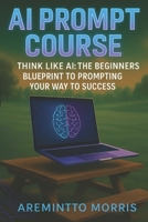 " Think Like AI: The Beginner's Blueprint to Prompting Your Way to Success" B0FJG6NJZQ Book Cover