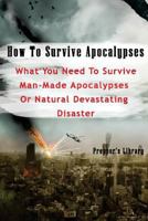 How To Survive Apocalypses: What You Need To Survive Man-Made Apocalypses Or Natural Devastating Disaster: (Apocalypse Survival, Nuclear Fallout) 1976170516 Book Cover