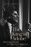 The King of Adobe: Reies López Tijerina, Lost Prophet of the Chicano Movement 146965329X Book Cover