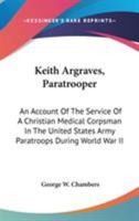 Keith Argraves, Paratrooper: An Account Of The Service Of A Christian Medical Corpsman In The United States Army Paratroops During World War II 0548095965 Book Cover