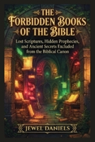 The Forbidden Books of the Bible: Lost Scriptures, Hidden Prophecies, and Ancient Secrets Excluded from the Biblical Canon B0H9P2XGRS Book Cover