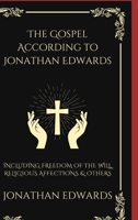 The Gospel According to Jonathan Edwards: Including Freedom of the Will, Religious Affections & others 9363119386 Book Cover