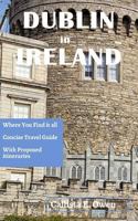 DUBLIN in IRELAND: WHERE YOU FIND IT ALL Concise travel guide With proposed itineraries 179195006X Book Cover