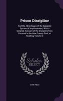 Prison Discipline: And the Advantages of the Separate System of Imprisonment, with a Detailed Account of the Discipline Now Pursued in the New County Gaol, at Reading, Volume 2 124014511X Book Cover