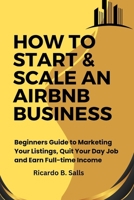 HOW TO START & SCALE AN AIRBNB BUSINESS: Beginners Guide to Marketing Your Listings, Quit Your Day Job and Earn Full-time Income B0CNYWGRBX Book Cover