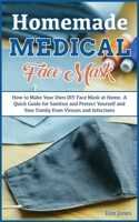 Homemade Medical Face Mask: How to Make Your Own DIY Face Mask at Home, Even if You Haven't Ever Made it. A Quick Guide for Sanitize and Protect Yourself and Your Family from Viruses and Infections. 1801683379 Book Cover