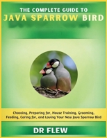 THE COMPLETE GUIDE TO JAVA SPARROW BIRD: CHOOSING, PREPARING FOR, HOUSE TRAINING, GROOMING, FEEDING, CARING FOR AND LOVING YOUR NEW JAVA SPARROW BIRD B0H14WJ896 Book Cover