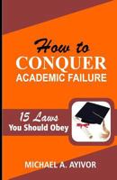How to Conquer Academic Failure: 15 Laws to Obey 1545131015 Book Cover
